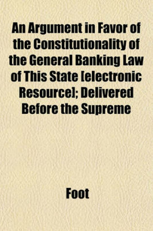 Cover of An Argument in Favor of the Constitutionality of the General Banking Law of This State [Electronic Resource]; Delivered Before the Supreme