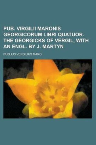 Cover of Pub. Virgilii Maronis Georgicorum Libri Quatuor. the Georgicks of Vergil, with an Engl. by J. Martyn