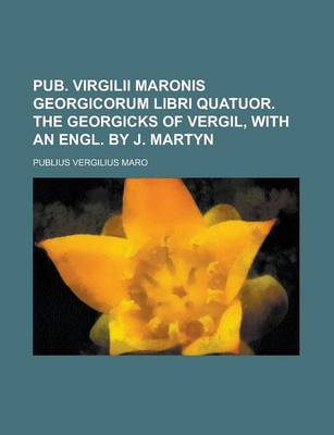 Book cover for Pub. Virgilii Maronis Georgicorum Libri Quatuor. the Georgicks of Vergil, with an Engl. by J. Martyn