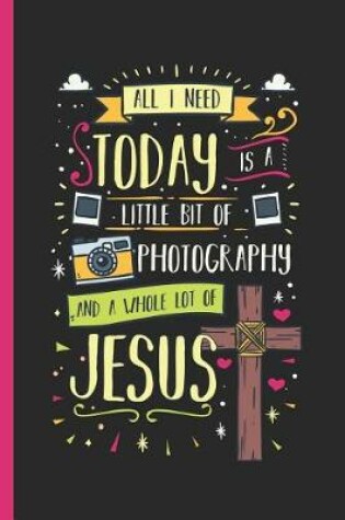 Cover of All I Need Today Is a Little Bit of Photography and a Whole Lot of Jesus