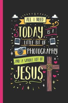 Book cover for All I Need Today Is a Little Bit of Photography and a Whole Lot of Jesus