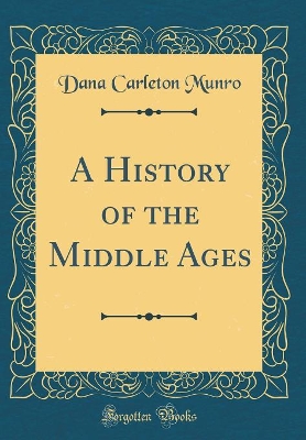 Book cover for A History of the Middle Ages (Classic Reprint)