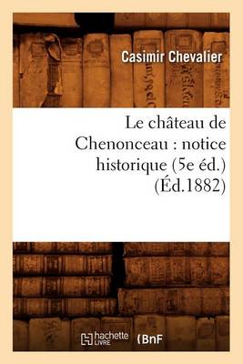 Cover of Le Chateau de Chenonceau: Notice Historique (5e Ed.) (Ed.1882)