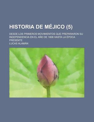 Book cover for Historia de Mejico; Desde Los Primeros Movimientos Que Prepararon Su Independencia En El Ano de 1808 Hasta La Epoca Presente (5)