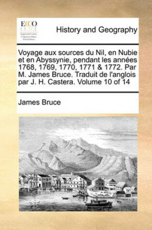 Cover of Voyage Aux Sources Du Nil, En Nubie Et En Abyssynie, Pendant Les Annes 1768, 1769, 1770, 1771 & 1772. Par M. James Bruce. Traduit de L'Anglois Par J. H. Castera. Volume 10 of 14