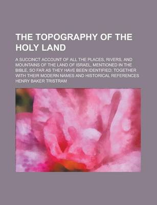 Book cover for The Topography of the Holy Land; A Succinct Account of All the Places, Rivers, and Mountains of the Land of Israel, Mentioned in the Bible, So Far as