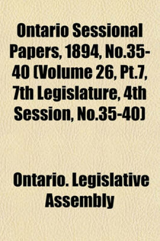 Cover of Ontario Sessional Papers, 1894, No.35-40 (Volume 26, PT.7, 7th Legislature, 4th Session, No.35-40)