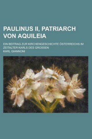 Cover of Paulinus II, Patriarch Von Aquileia; Ein Beitrag Zur Kirchengeschichte Osterreichs Im Zeitalter Karls Des Grossen