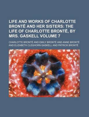 Book cover for Life and Works of Charlotte Bronte and Her Sisters Volume 7; The Life of Charlotte Bronte, by Mrs. Gaskell