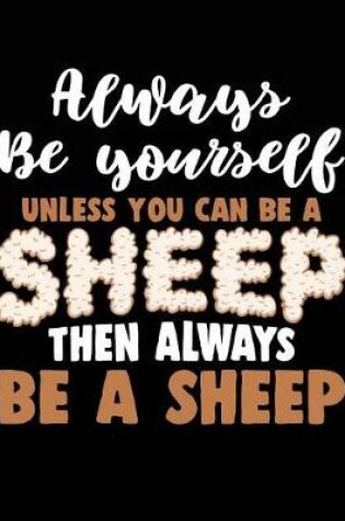 Cover of Always Be Yourself Unless You Can Be a Sheep Then Always Be a Sheep