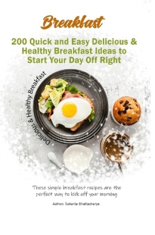 Cover of 200 Quick and Easy Delicious & Healthy Breakfast Ideas to Start Your Day Off Right