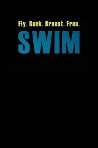 Cover of Fly. Back. Breast. Free. Swim My Swimming Journal