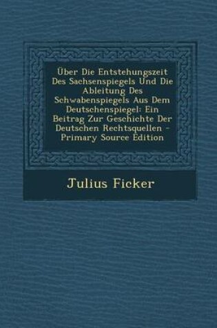 Cover of Uber Die Entstehungszeit Des Sachsenspiegels Und Die Ableitung Des Schwabenspiegels Aus Dem Deutschenspiegel