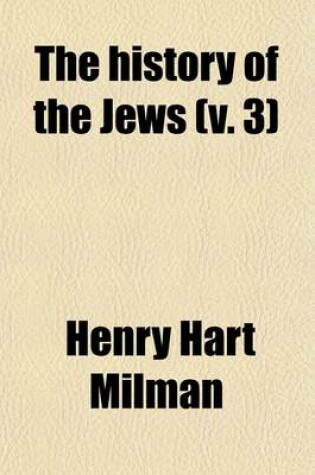Cover of The History of the Jews Volume 3; From the Earliest Period to the Present Time by H. H. Milman with Maps and Engravings
