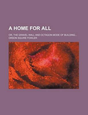 Book cover for A Home for All; Or, the Gravel Wall and Octagon Mode of Building