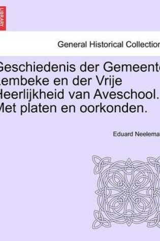 Cover of Geschiedenis Der Gemeente Lembeke En Der Vrije Heerlijkheid Van Aveschool. Met Platen En Oorkonden.