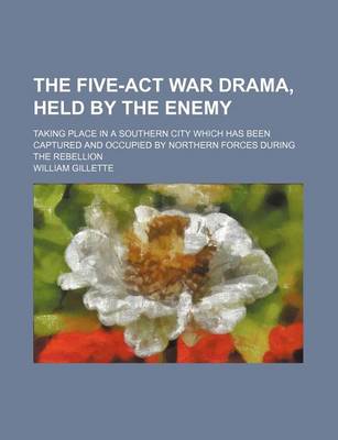 Book cover for The Five-ACT War Drama, Held by the Enemy; Taking Place in a Southern City Which Has Been Captured and Occupied by Northern Forces During the Rebellion