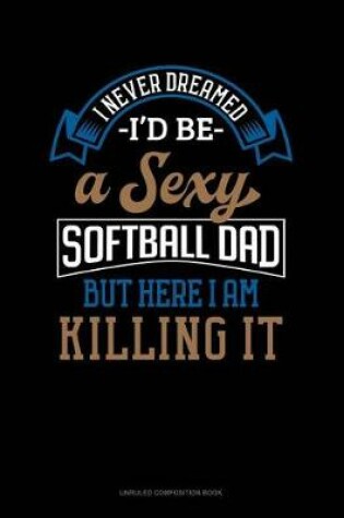 Cover of I Never Dreamed I'd Be a Sexy Softball Dad But Here I Am Killing It