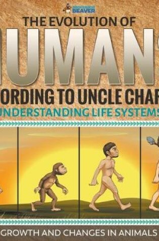 Cover of The Evolution of Humans According to Uncle Charles - Understanding Life Systems - Growth and Changes in Animals