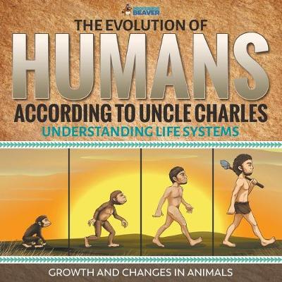 Book cover for The Evolution of Humans According to Uncle Charles - Understanding Life Systems - Growth and Changes in Animals