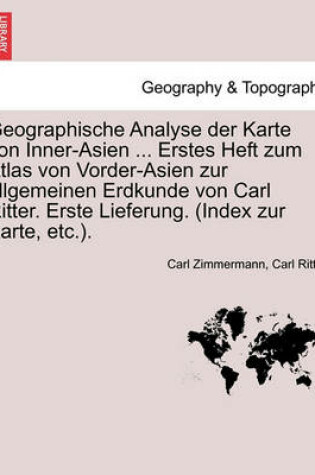 Cover of Geographische Analyse Der Karte Von Inner-Asien ... Erstes Heft Zum Atlas Von Vorder-Asien Zur Allgemeinen Erdkunde Von Carl Ritter. Erste Lieferung. (Index Zur Karte, Etc.).