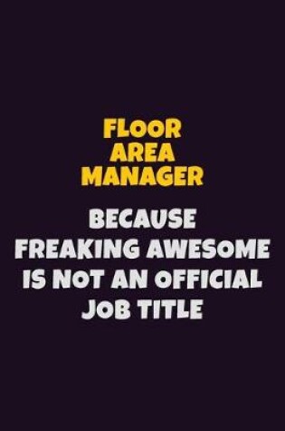 Cover of Floor Area Manager, Because Freaking Awesome Is Not An Official Job Title