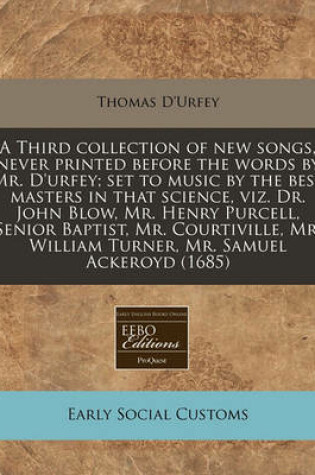 Cover of A Third Collection of New Songs, Never Printed Before the Words by Mr. D'Urfey; Set to Music by the Best Masters in That Science, Viz. Dr. John Blow, Mr. Henry Purcell, Senior Baptist, Mr. Courtiville, Mr. William Turner, Mr. Samuel Ackeroyd (1685)