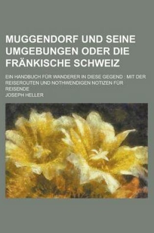 Cover of Muggendorf Und Seine Umgebungen Oder Die Frankische Schweiz; Ein Handbuch Fur Wanderer in Diese Gegend