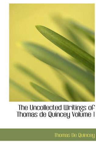 Cover of The Uncollected Writings of Thomas de Quincey Volume 1