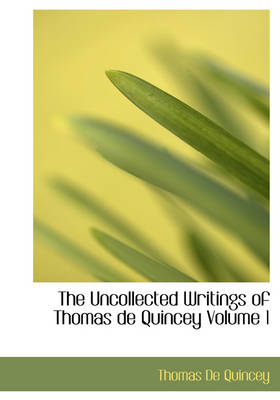 Book cover for The Uncollected Writings of Thomas de Quincey Volume 1