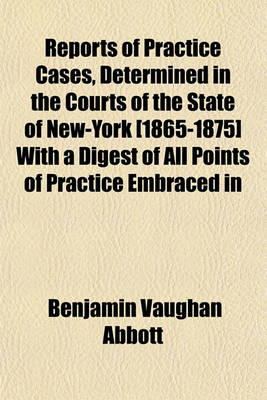 Book cover for Reports of Practice Cases, Determined in the Courts of the State of New-York [1865-1875] with a Digest of All Points of Practice Embraced in