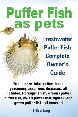 Book cover for Puffer Fish as Pets. Freshwater Puffer Fish Facts, Care, Information, Food, Poisoning, Aquarium, Diseases, All Included. The Must Have Guide for All Puffer Fish Owners.