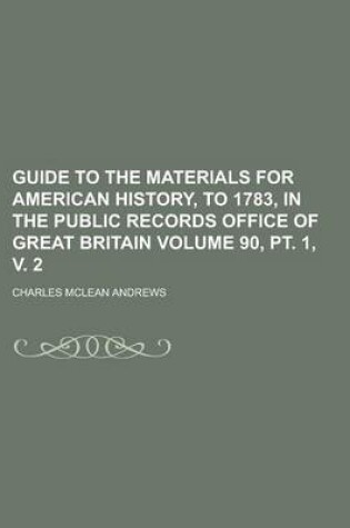 Cover of Guide to the Materials for American History, to 1783, in the Public Records Office of Great Britain Volume 90, PT. 1, V. 2