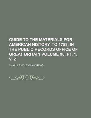 Book cover for Guide to the Materials for American History, to 1783, in the Public Records Office of Great Britain Volume 90, PT. 1, V. 2
