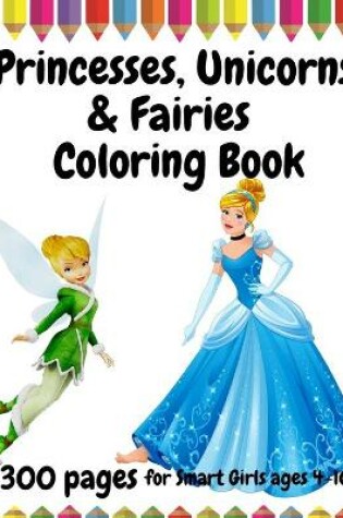 Cover of 300 Pages Princesses, Unicorns and Fairies Coloring book for Smart Girls Ages 4-10