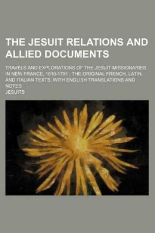 Cover of The Jesuit Relations and Allied Documents; Travels and Explorations of the Jesuit Missionaries in New France, 1610-1791 the Original French, Latin, an