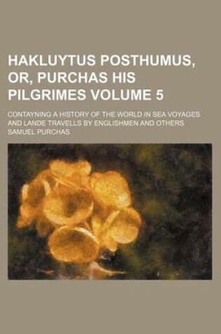 Cover of Hakluytus Posthumus, Or, Purchas His Pilgrimes Volume 5; Contayning a History of the World in Sea Voyages and Lande Travells by Englishmen and Others