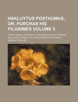 Book cover for Hakluytus Posthumus, Or, Purchas His Pilgrimes Volume 5; Contayning a History of the World in Sea Voyages and Lande Travells by Englishmen and Others