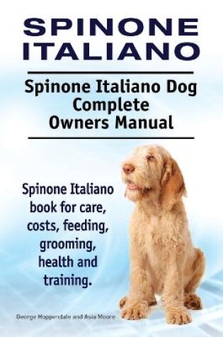 Cover of Spinone Italiano. Spinone Italiano Dog Complete Owners Manual. Spinone Italiano book for care, costs, feeding, grooming, health and training.