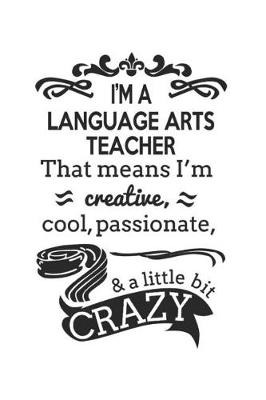 Book cover for I'm A Language Arts Teacher That Means I'm Creative, Cool, Passionate & A Little Bit Crazy