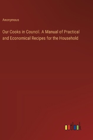 Cover of Our Cooks in Council. A Manual of Practical and Economical Recipes for the Household