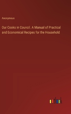 Book cover for Our Cooks in Council. A Manual of Practical and Economical Recipes for the Household