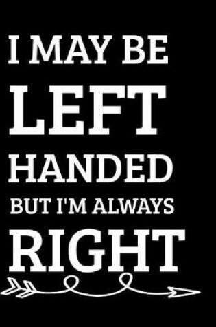 Cover of I May Be Left Handed But I'm Always Right