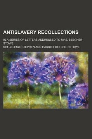 Cover of Antislavery Recollections; In a Series of Letters Addressed to Mrs. Beecher Stowe