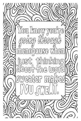 Cover of You Know You're Going Through Menopause When Just Thinking about the Word Sweater Makes You Sweat...