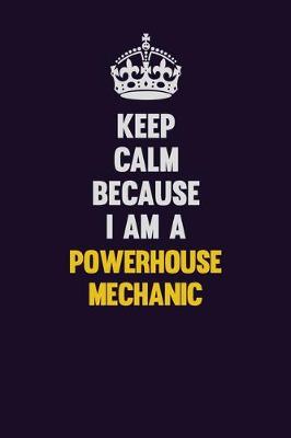 Book cover for Keep Calm Because I Am A Powerhouse Mechanic