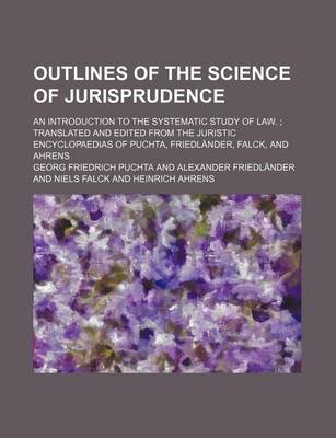 Book cover for Outlines of the Science of Jurisprudence; An Introduction to the Systematic Study of Law. Translated and Edited from the Juristic Encyclopaedias of Puchta, Friedlander, Falck, and Ahrens