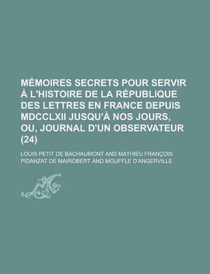 Book cover for Memoires Secrets Pour Servir A L'Histoire de La Republique Des Lettres En France Depuis MDCCLXII Jusqu'a Nos Jours, Ou, Journal D'Un Observateur (24)