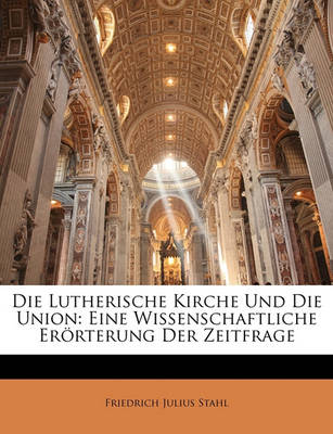Book cover for Die Lutherische Kirche Und Die Union. Eine Wissenschaftliche Er Rterung Der Zeitfrage, Zweite, Mit Einem Anhange Vermehrte Auflage