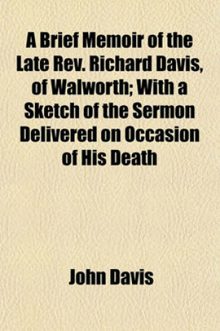 Cover of A Brief Memoir of the Late REV. Richard Davis, of Walworth; With a Sketch of the Sermon Delivered on Occasion of His Death